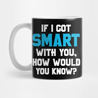 If I Got Smart How Would You Know Sarcastic Funny Gift Mug